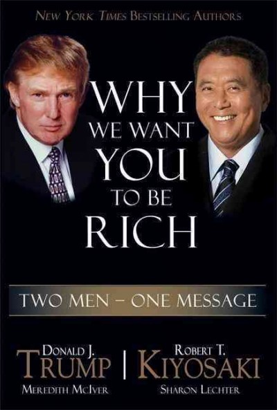 Why we want you to be rich : two men, one message / Donald J. Trump, [Meredith McIver] ; Robert T. Kiyosaki, [Sharon Lechter].