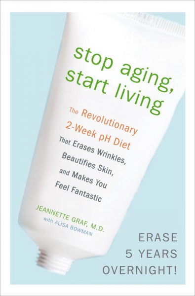 Stop aging, start living : the revolutionary 2-week pH diet that erases wrinkles, beautifies skin, and makes you feel fantastic / Jeannette Graf ; with Alisa Bowman.