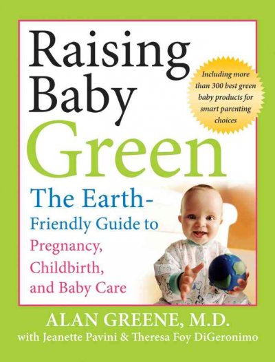 Raising baby green : the earth-friendly guide to pregnancy, childbirth, and baby care / Alan Greene ; with Jeanette Pavini and Theresa Foy DiGeronimo ; illustrations by Val Lawton.