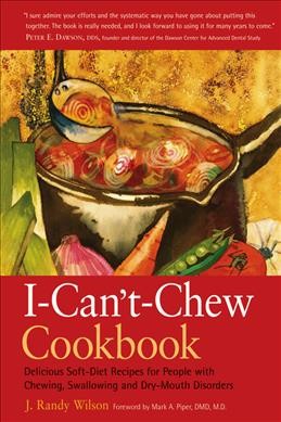 I-can't-chew cookbook : delicious soft-diet recipes for people with chewing, swallowing, or dry-mouth disorders / J. Randy Wilson ; foreword by Mark A. Piper, DMD, M.D.