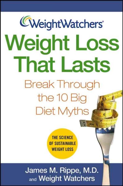 Weight loss that lasts : break through the 10 big diet myths / James M. Rippe and Weight Watchers.