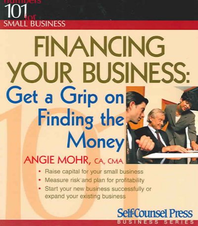 Financing your business : get a grip on finding the money / Angie Mohr.
