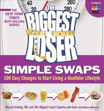 The Biggest loser simple swaps : 100 easy changes to start living a healthier lifestyle / Cheryl Forberg, and the The Biggest Loser Experts and cast ; with Melissa Roberson.
