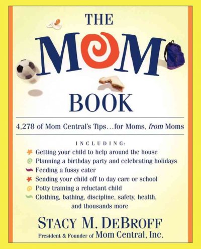 The Mom book : 4,278 of mom central's tips...for Moms, from Moms / Stacy M. DeBroff.