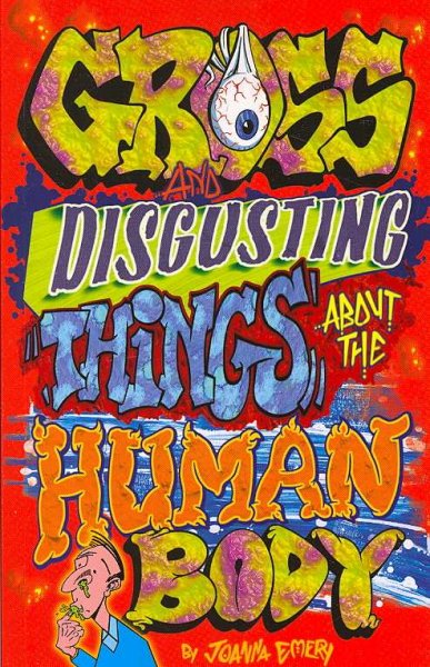 Gross and disgusting things about the human body / by Joanna Emery ; with illustrations by Roger Garcia.