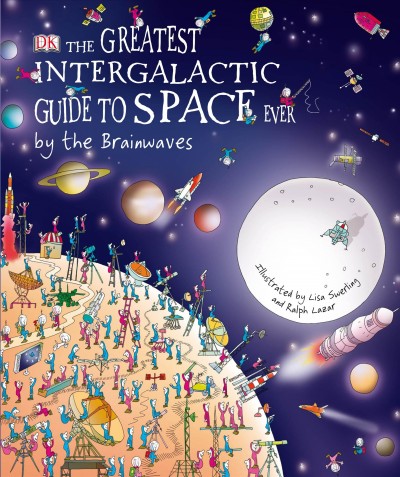 The greatest intergalactic guide to space ever [electronic resource] / by the Brainwaves ; written by Carole Stott ; illustrated by Lisa Swerling and Ralph Lazar.