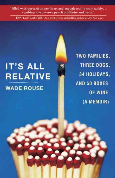 It's all relative [electronic resource] : two families, three dogs, 34 holidays, and 50 boxes of wine . . . a memoir / Wade Rouse.