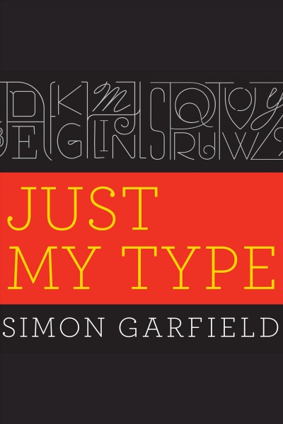 Just my type [electronic resource] : a book about fonts / Simon Garfield ; oreword by Chipkidd.