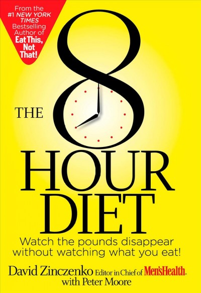 The 8 hour diet : watch the pounds disappear without watching what you eat! / David Zinczenko with Peter Moore.
