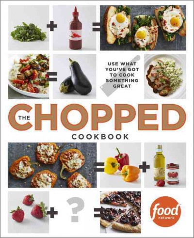 The chopped cookbook : use what you've got to cook something great / Food Network Kitchens.
