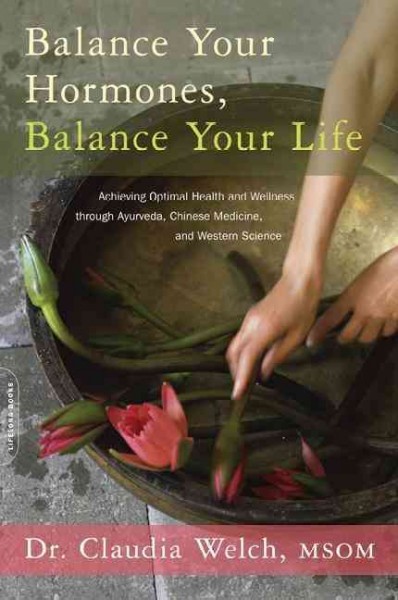 Balance your hormones, balance your life : achieving optimal health and wellness through ayurveda, Chinese medicine, and western science / Claudia Welch.