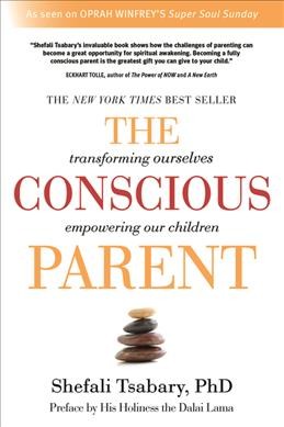 The conscious parent : transforming ourselves, empowering our children / Shefali Tsabary, PhD.