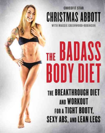 The badass body diet : the breakthrough diet and workout for a tight booty, sexy abs, and lean legs / Christmas Abbot with Maggie Greenwood-Robinson.