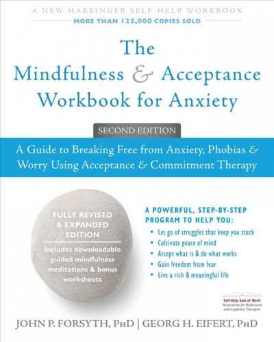 The mindfulness & acceptance workbook for anxiety : a guide to breaking free from anxiety, phobias & worry using acceptance & commitment therapy / John P. Forsyth, Georg H. Eifert.