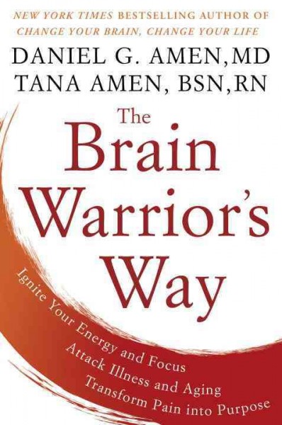 The brain warrior's way : ignite your energy and focus, attack illness and aging, transform pain into purpose / Daniel G. Amen, MD, Tana Amen, BSN, RN.