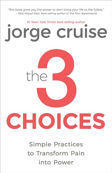 The 3 choices : simple practices to transform pain into power / Jorge Cruise.
