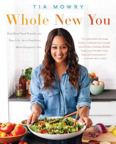 Whole new you : how real food transforms your life, for a healthier, more gorgeous you / Tia Mowry with Jessica Porter.