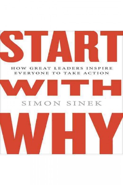 Start with why : how great leaders inspire everyone to take action / Simon Sinek.