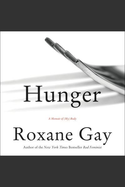 Hunger : a memoir of (my) body / Roxane Gay.