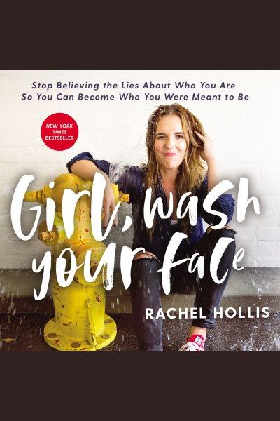 Girl, wash your face : stop believing the lies about who you are so you can become who you were meant to be / Rachel Hollis.