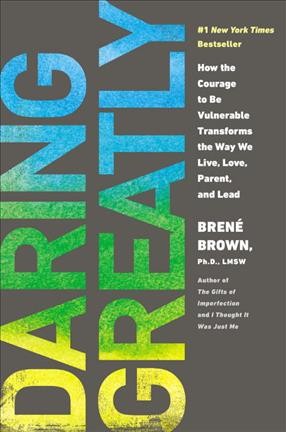 Daring greatly : how the courage to be vulnerable transforms the way we live, love, parent, and lead / Brené Brown, Ph.D., LMSW.