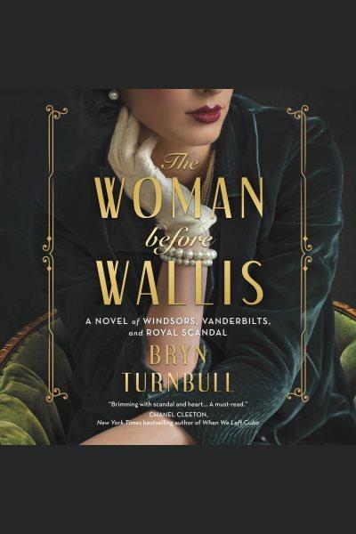 The woman before Wallis : a novel of Windsors, Vanderbilts, and royal scandal / Bryn Turnbull.