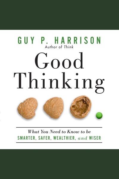 Good thinking [electronic resource] : What you need to know to be smarter, safer, wealthier, and wiser. Harrison Guy P.