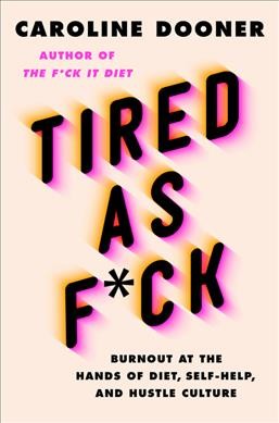 Tired as f*ck : burnout at the hands of diet, self-help, and hustle culture / Caroline Dooner.