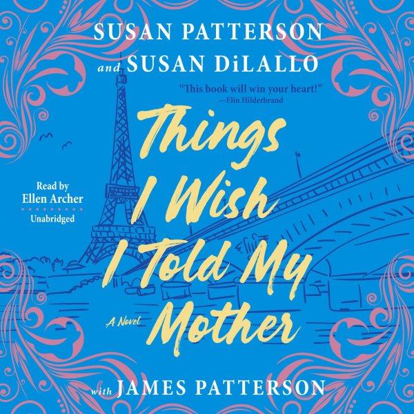 Things I wish I told my mother / Susan Patterson and Susan DiLallo, with James Patterson.