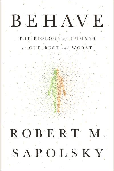 Behave : the biology of humans at our best and worst / Robert M. Sapolsky.