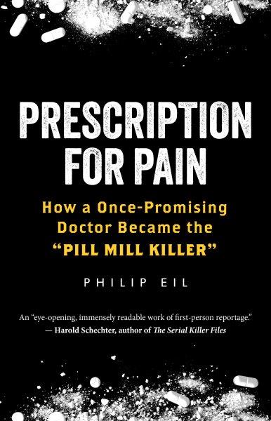 Prescription for pain : how a once-promising doctor became the "Pill Mill Killer" / Philip Eil.