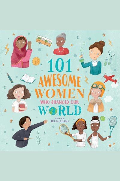 101 Awesome women who changed our world / written by Julia Adams.