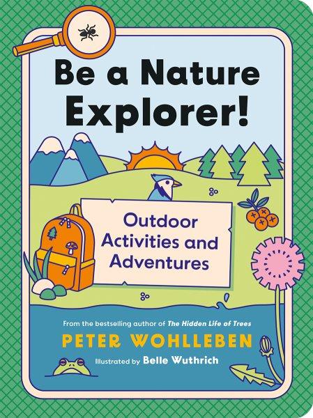 Be a nature explorer! : outdoor activities and adventures / Peter Wohlleben ; translated by Jane Billinghurst ; illustrated by Belle Wuthrich.