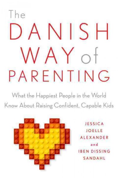 The Danish way of parenting : what the happiest people in the world know about raising confident, capable kids / Jessica Joelle Alexander.