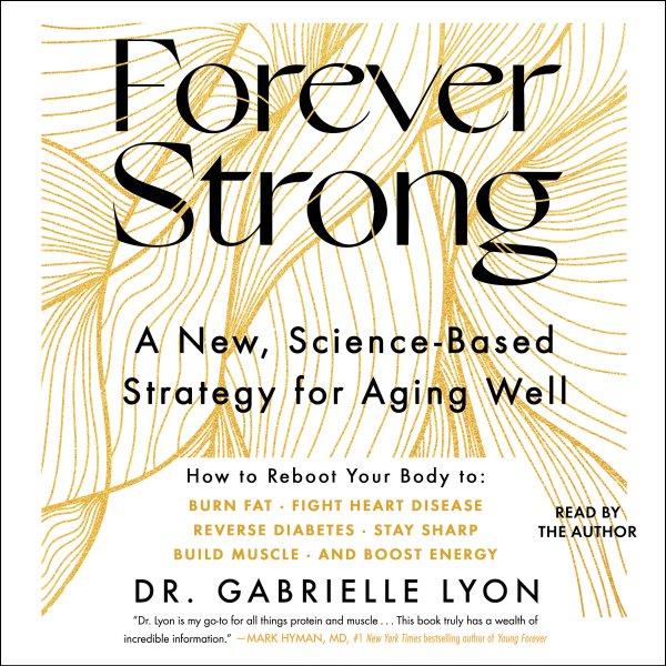 Forever strong : a new, science-based strategy for aging well / Dr. Gabrielle Lyon.