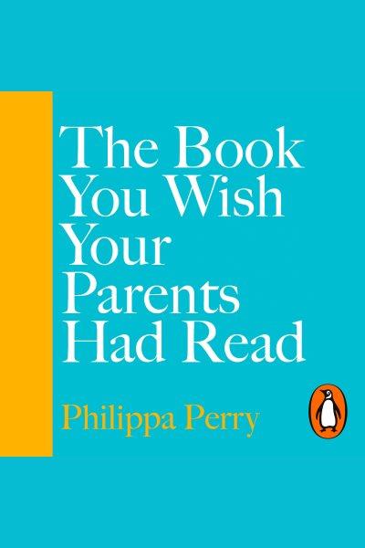 The book you wish your parents had read : (and your children will be glad that you did) / Philippa Perry.