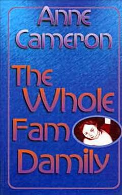 The whole fam damily : or, round and round and round she goes and if she'll stop, nobody knows-- Anne Onymous / Anne Cameron.