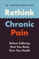 Rethink chronic pain : relieve suffering, heal your body, own your health  Cover Image